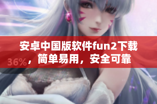 安卓中国版软件fun2下载，简单易用，安全可靠