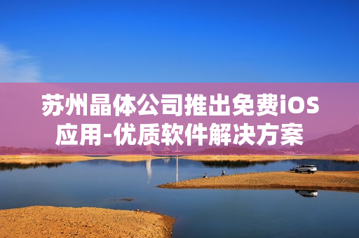 苏州晶体公司推出免费iOS应用-优质软件解决方案