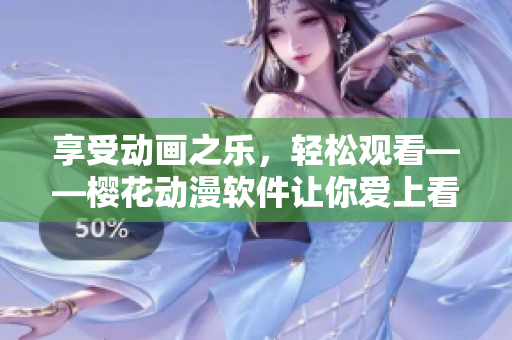 享受动画之乐，轻松观看——樱花动漫软件让你爱上看动画