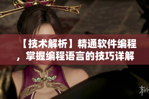 【技术解析】精通软件编程，掌握编程语言的技巧详解