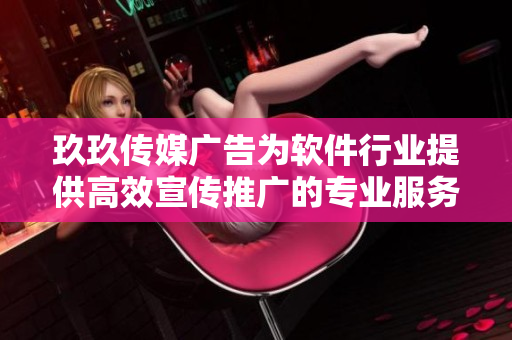 玖玖传媒广告为软件行业提供高效宣传推广的专业服务