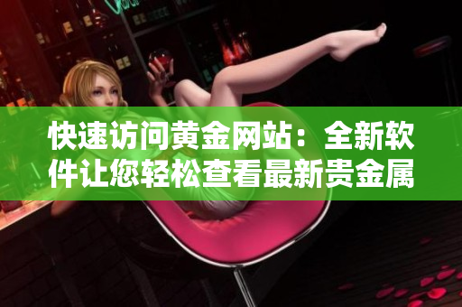 快速访问黄金网站：全新软件让您轻松查看最新贵金属价格