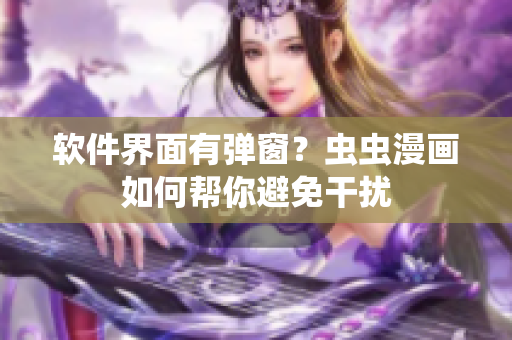 软件界面有弹窗？虫虫漫画如何帮你避免干扰