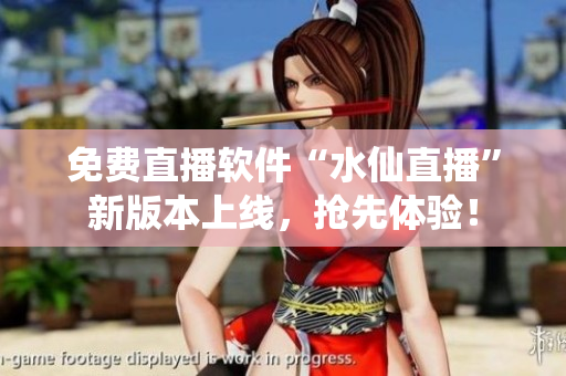 免费直播软件“水仙直播”新版本上线，抢先体验！