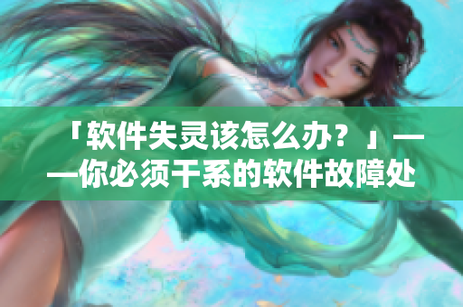 「软件失灵该怎么办？」——你必须干系的软件故障处理方案