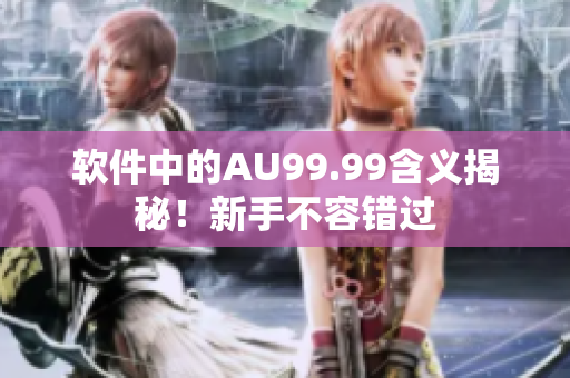 软件中的AU99.99含义揭秘！新手不容错过