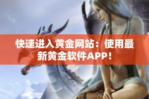 快速进入黄金网站：使用最新黄金软件APP！
