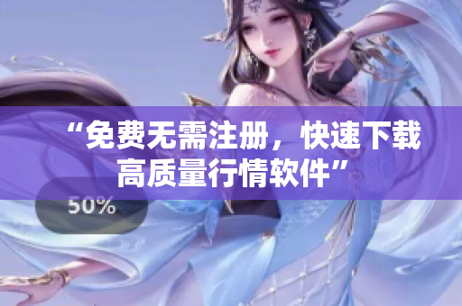 “免费无需注册，快速下载高质量行情软件”