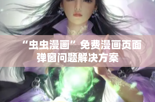 “虫虫漫画”免费漫画页面弹窗问题解决方案