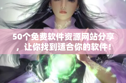 50个免费软件资源网站分享，让你找到适合你的软件！