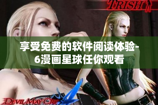 享受免费的软件阅读体验-6漫画星球任你观看