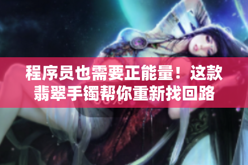 程序员也需要正能量！这款翡翠手镯帮你重新找回路