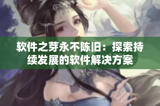 软件之芽永不陈旧：探索持续发展的软件解决方案