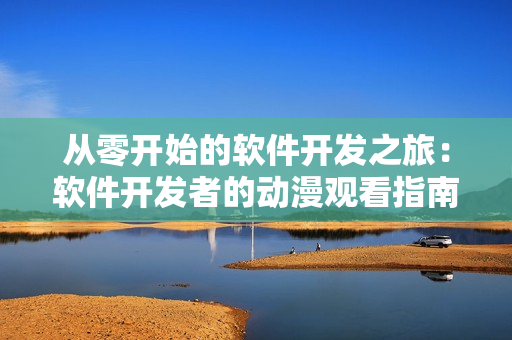 从零开始的软件开发之旅：软件开发者的动漫观看指南