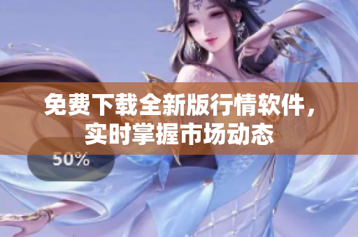 免费下载全新版行情软件，实时掌握市场动态
