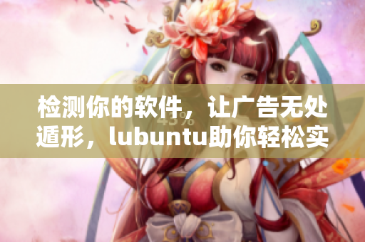 检测你的软件，让广告无处遁形，lubuntu助你轻松实现
