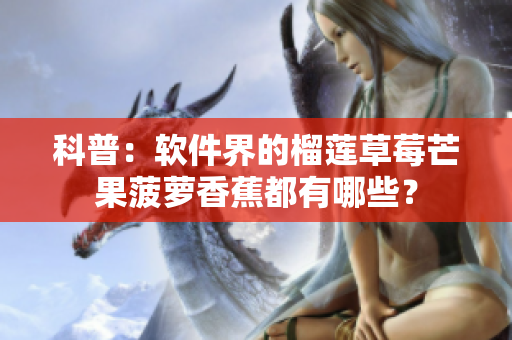 科普：软件界的榴莲草莓芒果菠萝香蕉都有哪些？