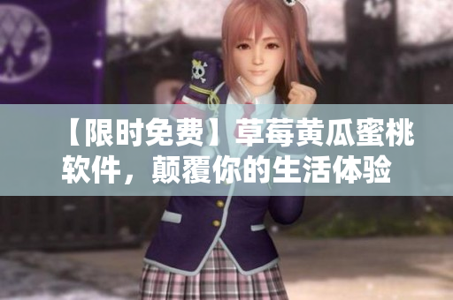 【限时免费】草莓黄瓜蜜桃软件，颠覆你的生活体验