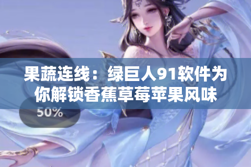果蔬连线：绿巨人91软件为你解锁香蕉草莓苹果风味