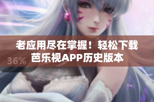 老应用尽在掌握！轻松下载芭乐视APP历史版本