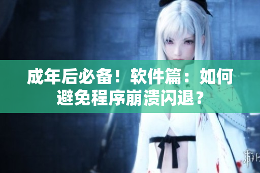 成年后必备！软件篇：如何避免程序崩溃闪退？