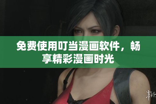 免费使用叮当漫画软件，畅享精彩漫画时光