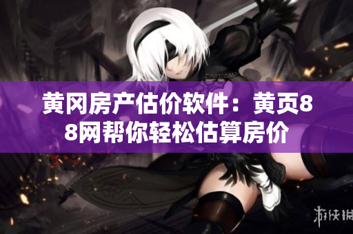 黄冈房产估价软件：黄页88网帮你轻松估算房价