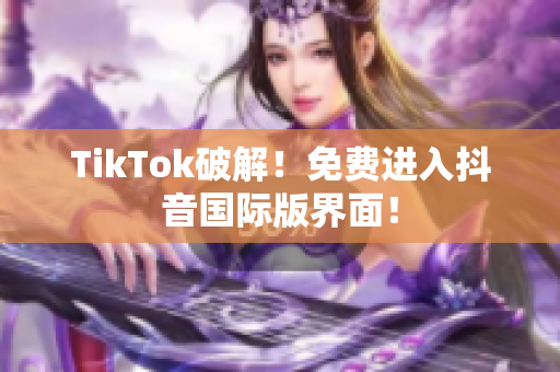 TikTok破解！免费进入抖音国际版界面！