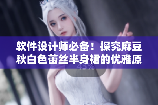 软件设计师必备！探究麻豆秋白色蕾丝半身裙的优雅原理