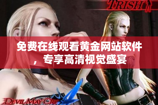 免费在线观看黄金网站软件，专享高清视觉盛宴