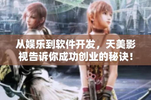 从娱乐到软件开发，天美影视告诉你成功创业的秘诀！