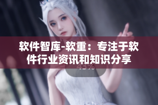 软件智库-软重：专注于软件行业资讯和知识分享