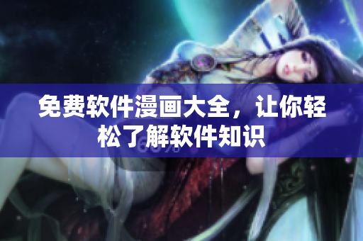 免费软件漫画大全，让你轻松了解软件知识