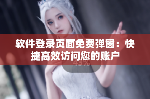 软件登录页面免费弹窗：快捷高效访问您的账户