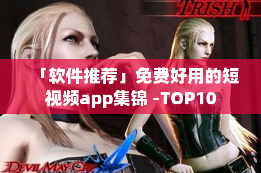 「软件推荐」免费好用的短视频app集锦 -TOP10