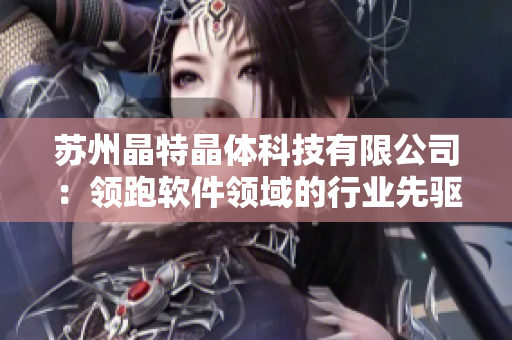 苏州晶特晶体科技有限公司：领跑软件领域的行业先驱