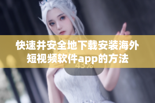 快速并安全地下载安装海外短视频软件app的方法