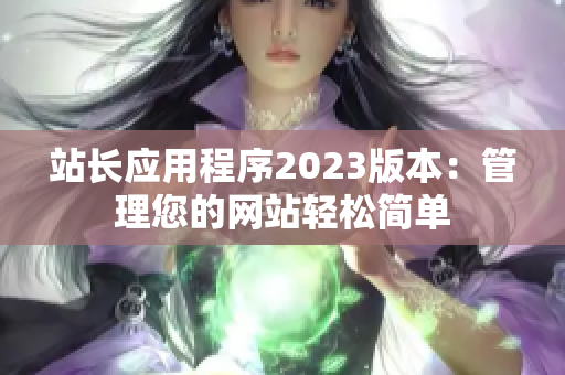 站长应用程序2023版本：管理您的网站轻松简单