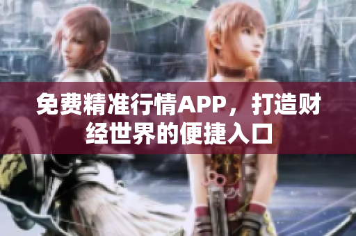 免费精准行情APP，打造财经世界的便捷入口