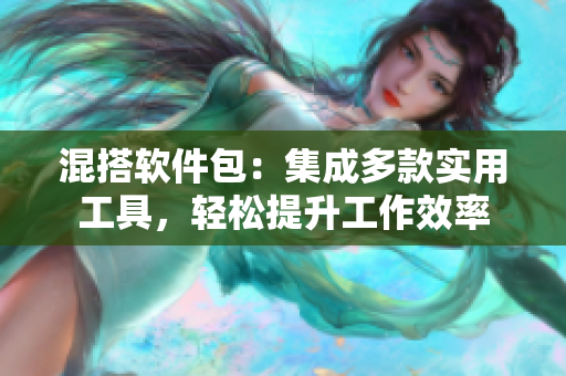 混搭软件包：集成多款实用工具，轻松提升工作效率