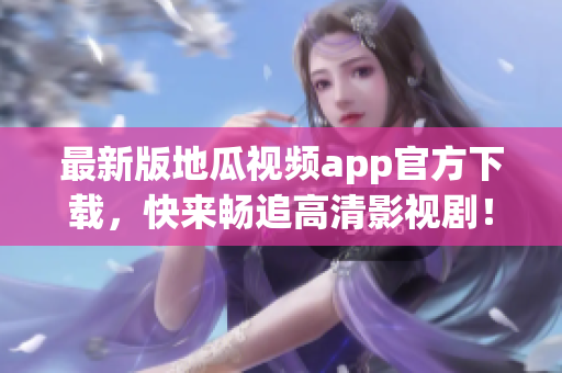 最新版地瓜视频app官方下载，快来畅追高清影视剧！