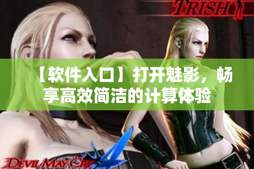 【软件入口】打开魅影，畅享高效简洁的计算体验