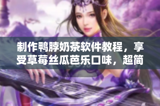制作鸭脖奶茶软件教程，享受草莓丝瓜芭乐口味，超简单！