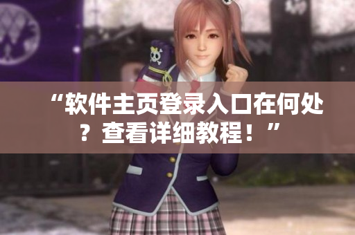 “软件主页登录入口在何处？查看详细教程！”