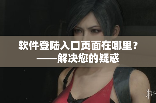 软件登陆入口页面在哪里？——解决您的疑惑