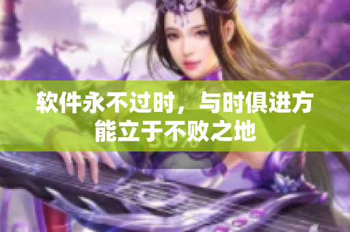 软件永不过时，与时俱进方能立于不败之地
