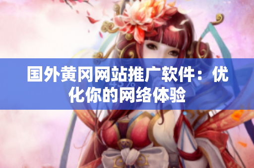 国外黄冈网站推广软件：优化你的网络体验