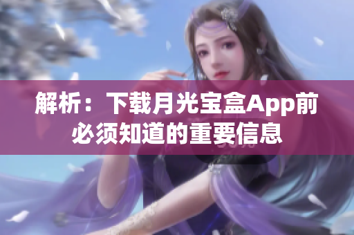 解析：下载月光宝盒App前必须知道的重要信息