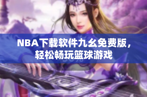 NBA下载软件九幺免费版，轻松畅玩篮球游戏