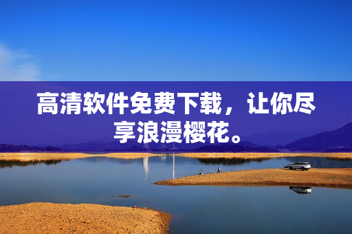 高清软件免费下载，让你尽享浪漫樱花。